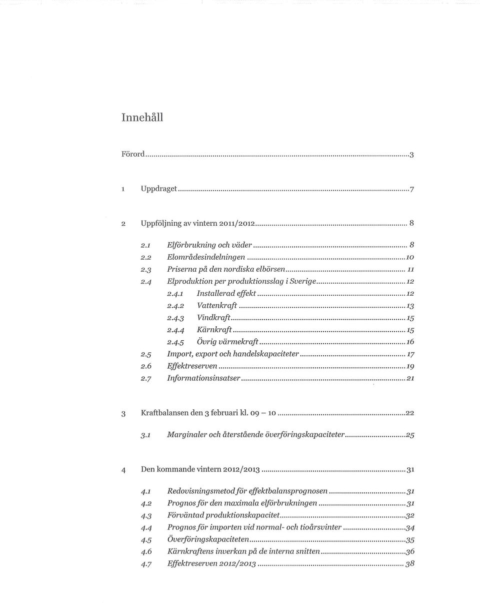 5 Import, export och handelskapaciteter.17 2.6 Effektreserven ig 2.7 Informationsinsatser 21 3 Kraftbalansen den 3 februari ld. 9-1...22 3.1 Marginaler och återstående överföringskapaciteter.