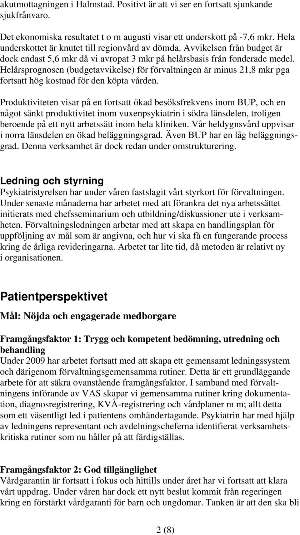 Helårsprognosen (budgetavvikelse) för förvaltningen är minus 21,8 mkr pga fortsatt hög kostnad för den köpta vården.