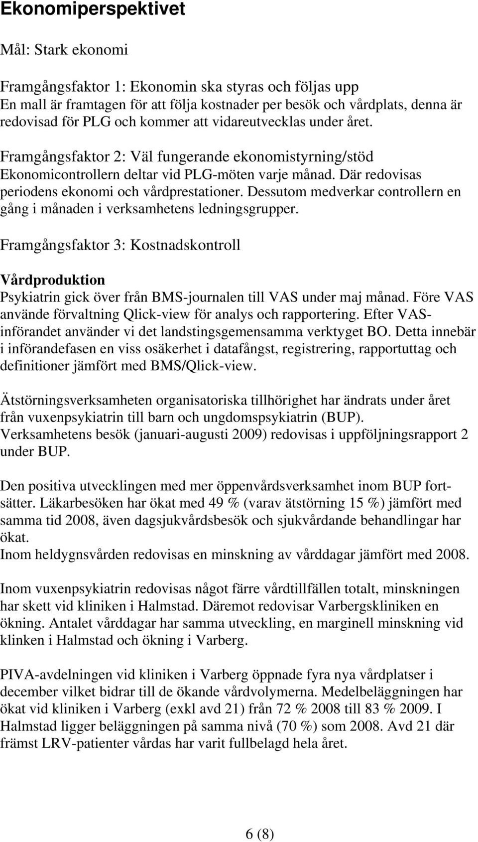 Dessutom medverkar controllern en gång i månaden i verksamhetens ledningsgrupper. Framgångsfaktor 3: Kostnadskontroll Vårdproduktion Psykiatrin gick över från BMS-journalen till VAS under maj månad.