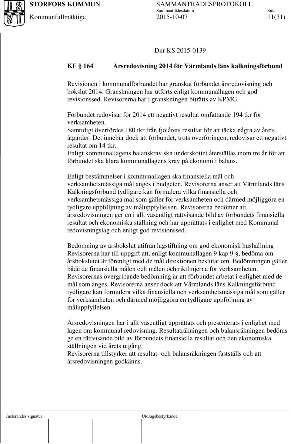 Förbundet redovisar för 2014 ett negativt resultat omfattande 194 tkr för verksamheten. Samtidigt överfördes 180 tkr från fjolårets resultat för att täcka några av årets åtgärder.