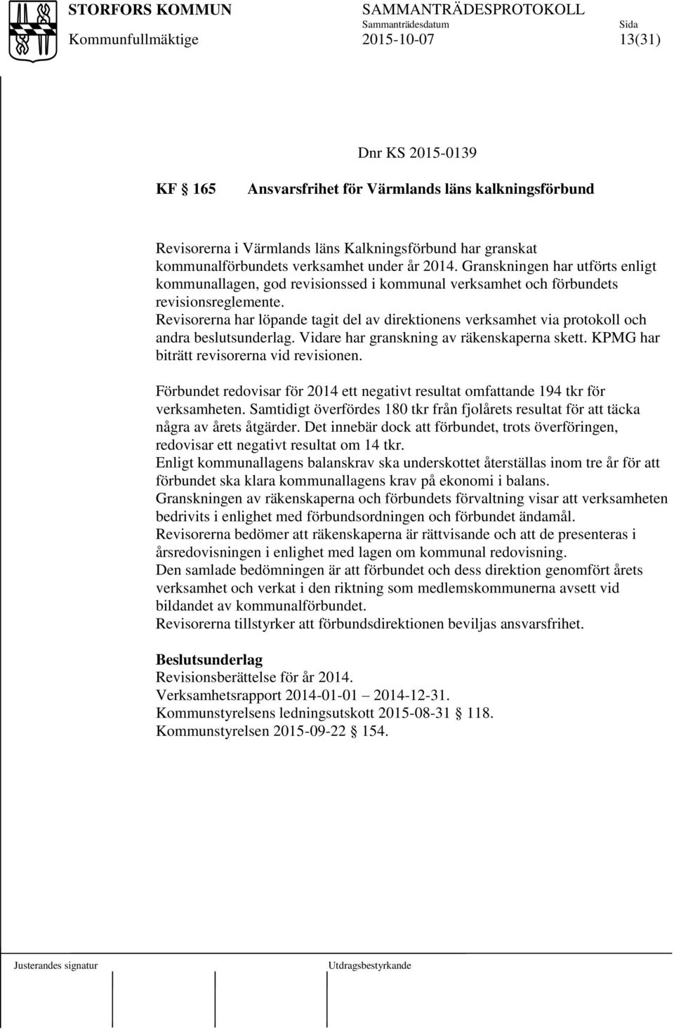 Revisorerna har löpande tagit del av direktionens verksamhet via protokoll och andra beslutsunderlag. Vidare har granskning av räkenskaperna skett. KPMG har biträtt revisorerna vid revisionen.