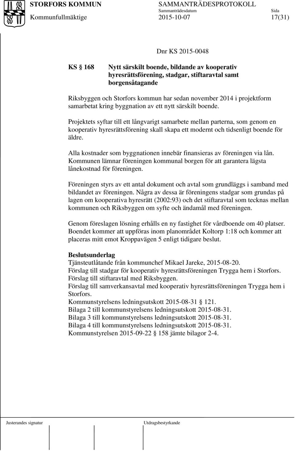 Projektets syftar till ett långvarigt samarbete mellan parterna, som genom en kooperativ hyresrättsförening skall skapa ett modernt och tidsenligt boende för äldre.