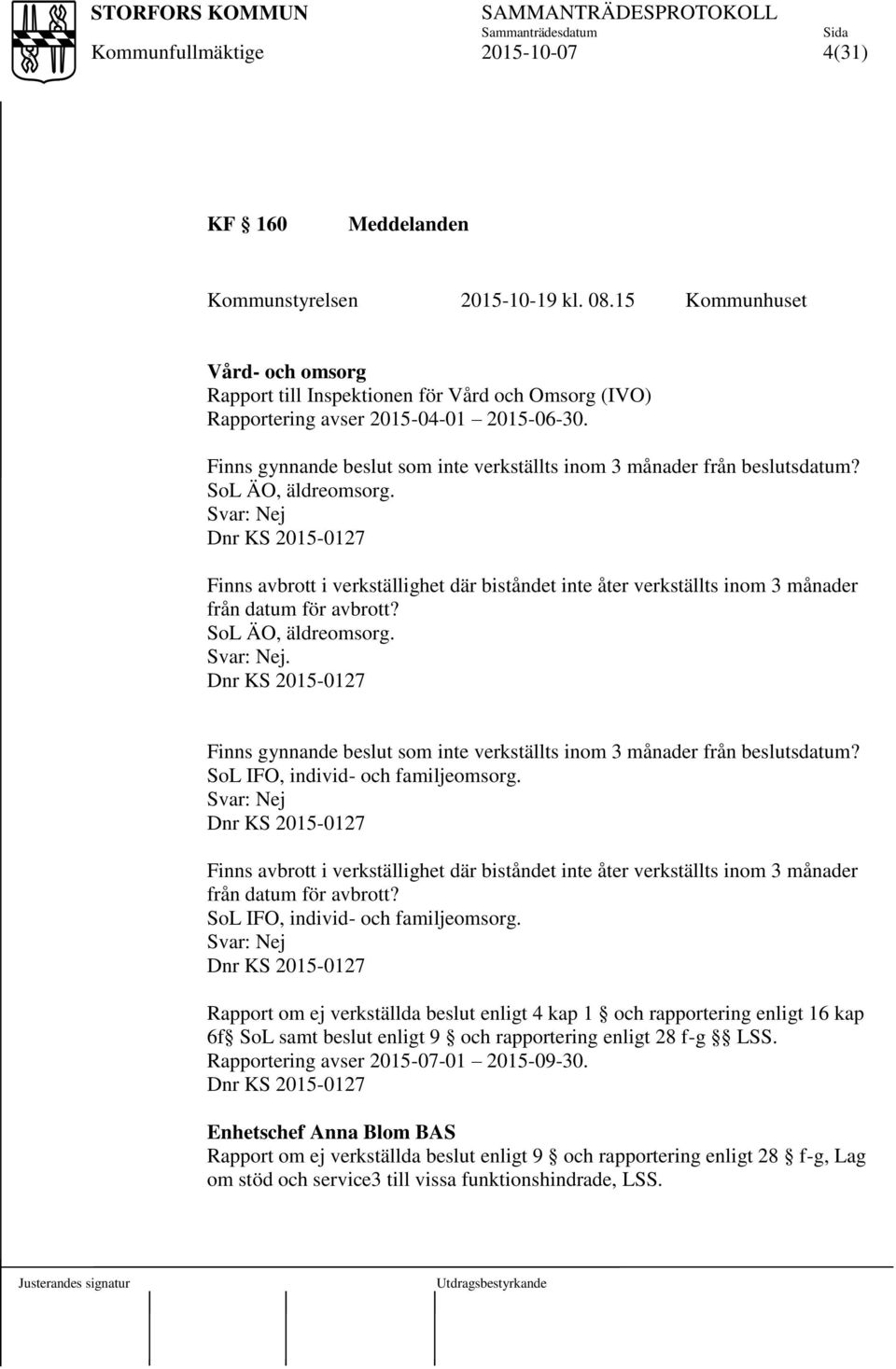 Svar: Nej Dnr KS 2015-0127 Finns avbrott i verkställighet där biståndet inte åter verkställts inom 3 månader från datum för avbrott? SoL ÄO, äldreomsorg. Svar: Nej.