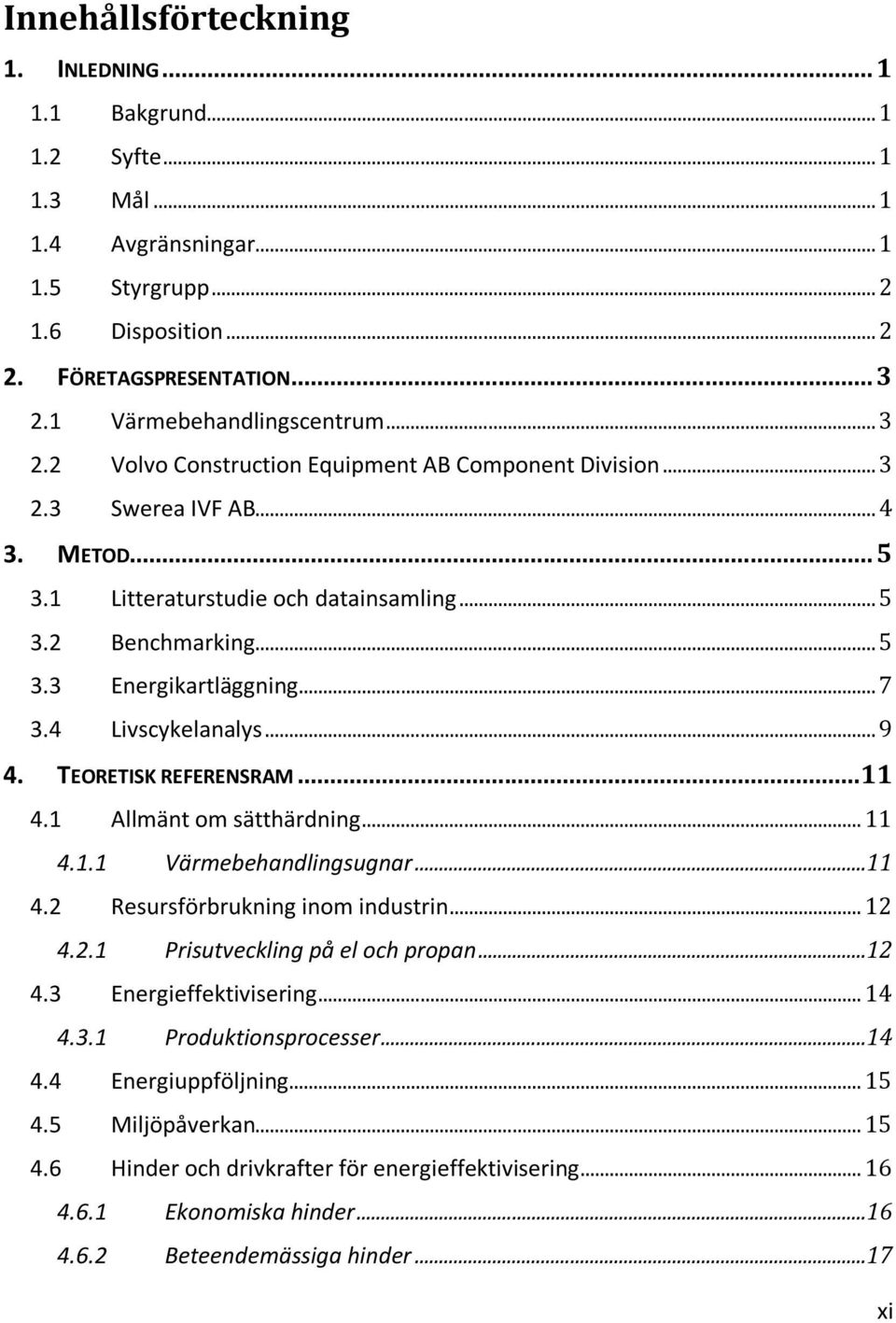 .. 7 3.4 Livscykelanalys... 9 4. TEORETISK REFERENSRAM... 11 4.1 Allmänt om sätthärdning... 11 4.1.1 Värmebehandlingsugnar...11 4.2 Resursförbrukning inom industrin... 12 4.2.1 Prisutveckling på el och propan.