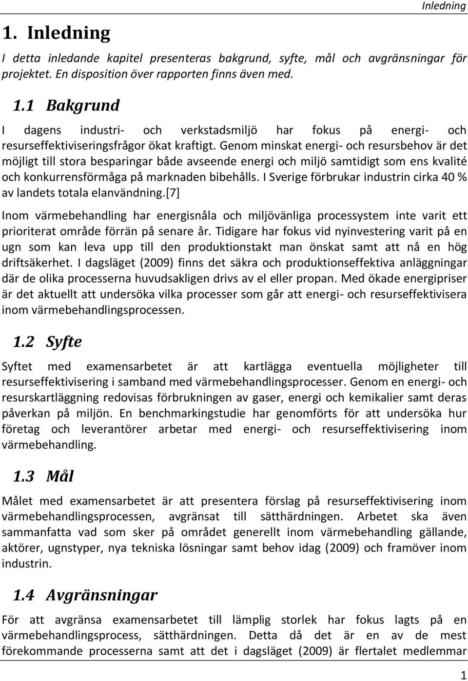 Genom minskat energi- och resursbehov är det möjligt till stora besparingar både avseende energi och miljö samtidigt som ens kvalité och konkurrensförmåga på marknaden bibehålls.