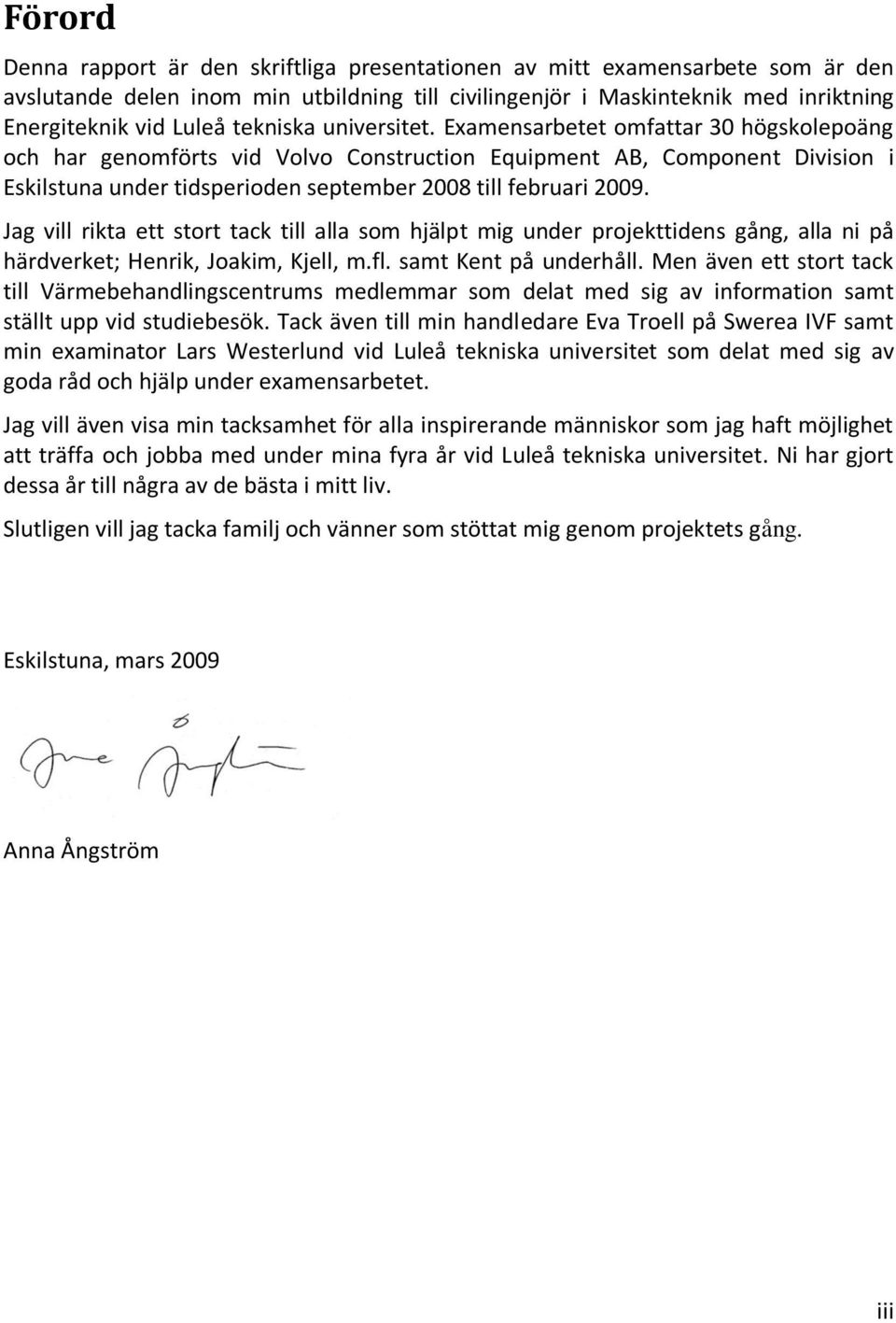 Examensarbetet omfattar 30 högskolepoäng och har genomförts vid Volvo Construction Equipment AB, Component Division i Eskilstuna under tidsperioden september 2008 till februari 2009.