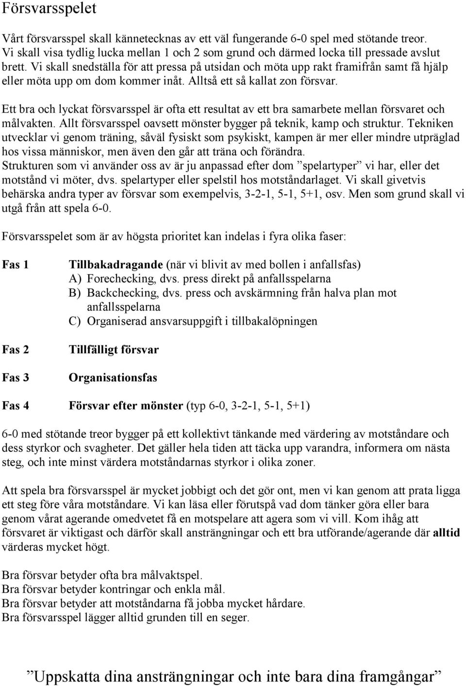 resultat av ett bra samarbete mellan försvaret och målvakten Allt försvarsspel oavsett mönster bygger på teknik, kamp och struktur Tekniken utvecklar vi genom träning, såväl fysiskt som psykiskt,