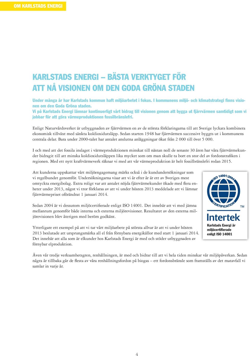 Vi på Karlstads Energi lämnar kontinuerligt vårt bidrag till visionen genom att bygga ut fjärrvärmen samtidigt som vi jobbar för att göra värmeproduktionen fossilbränslefri.