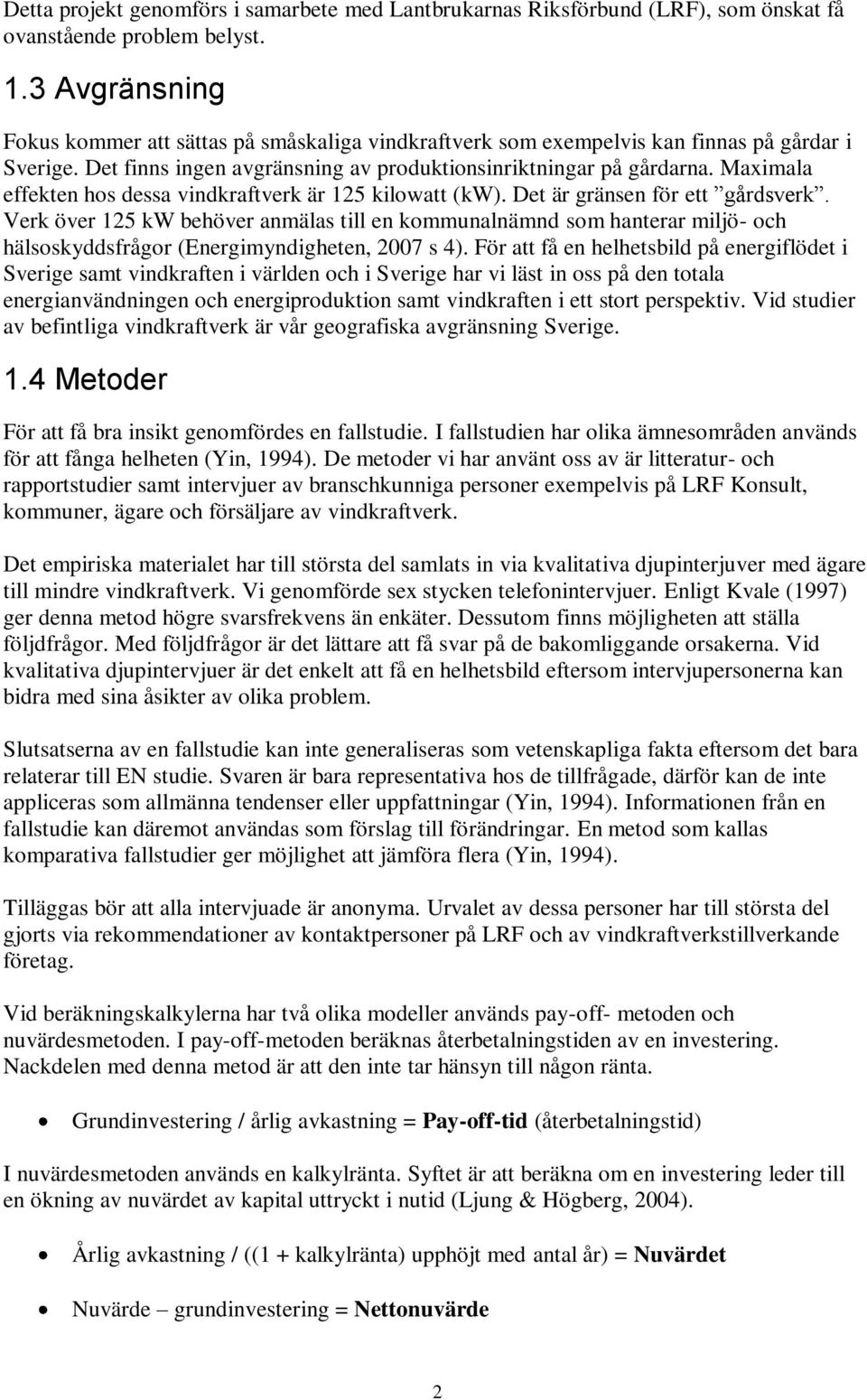 Maximala effekten hos dessa vindkraftverk är 125 kilowatt (kw). Det är gränsen för ett gårdsverk.