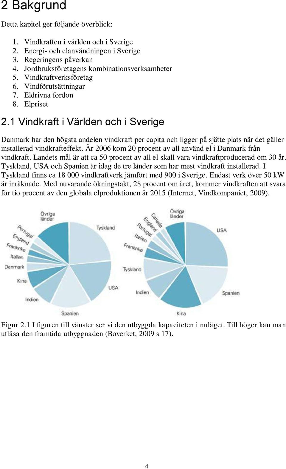 1 Vindkraft i Världen och i Sverige Danmark har den högsta andelen vindkraft per capita och ligger på sjätte plats när det gäller installerad vindkrafteffekt.