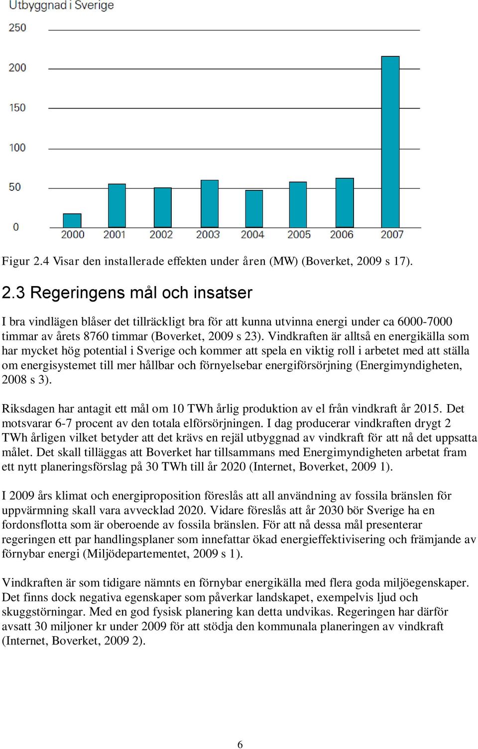 energiförsörjning (Energimyndigheten, 2008 s 3). Riksdagen har antagit ett mål om 10 TWh årlig produktion av el från vindkraft år 2015. Det motsvarar 6-7 procent av den totala elförsörjningen.