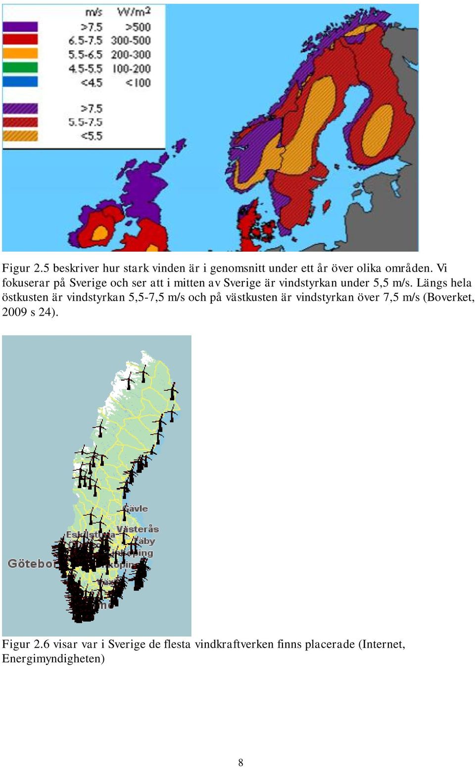 Längs hela östkusten är vindstyrkan 5,5-7,5 m/s och på västkusten är vindstyrkan över 7,5 m/s