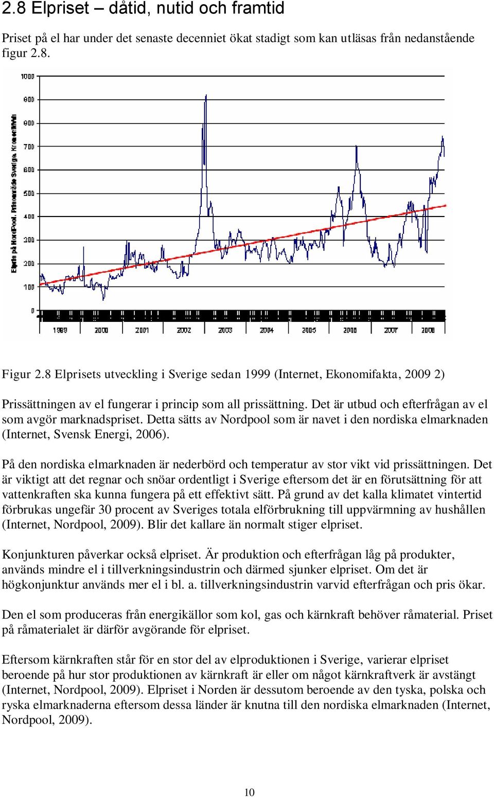 Detta sätts av Nordpool som är navet i den nordiska elmarknaden (Internet, Svensk Energi, 2006). På den nordiska elmarknaden är nederbörd och temperatur av stor vikt vid prissättningen.