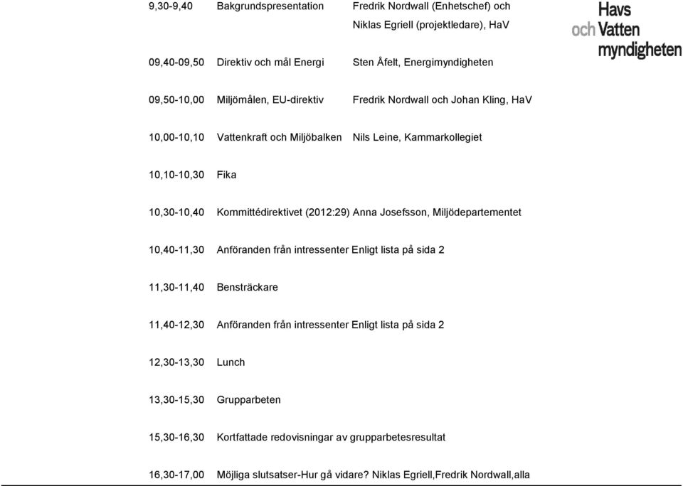 (2012:29) Anna Josefsson, Miljödepartementet 10,40-11,30 Anföranden från intressenter Enligt lista på sida 2 11,30-11,40 Bensträckare 11,40-12,30 Anföranden från intressenter Enligt