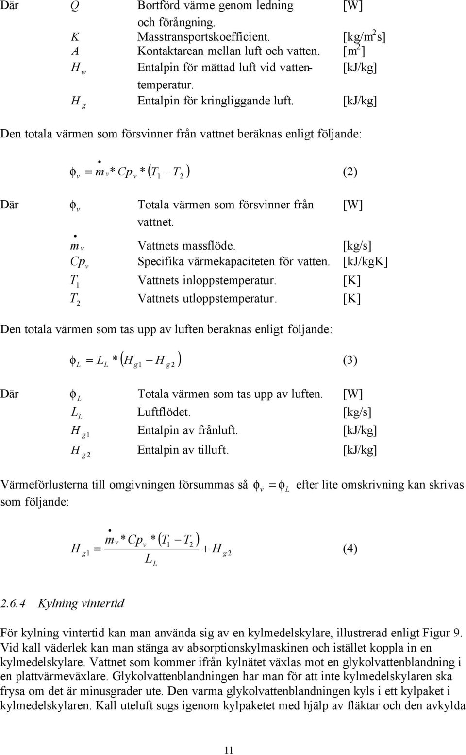 [kj/kg] g Den totala värmen som försvinner från vattnet beräknas enligt följande: ( T ) φ m v* Cp * T (2) v = v 1 2 Där φ v Totala värmen som försvinner från [W] vattnet. m v Vattnets massflöde.