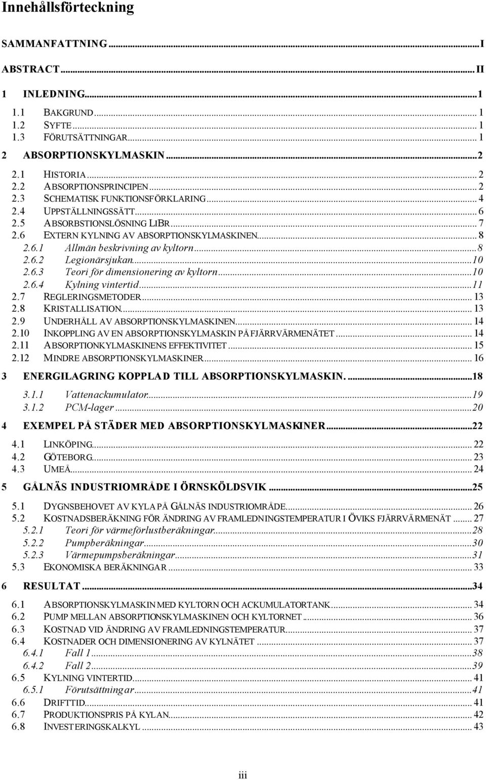 ..10 2.6.3 Teori för dimensionering av kyltorn...10 2.6.4 Kylning vintertid...11 2.7 REGLERINGSMETODER... 13 2.8 KRISTALLISATION... 13 2.9 UNDERHÅLL AV ABSORPTIONSKYLMASKINEN... 14 2.