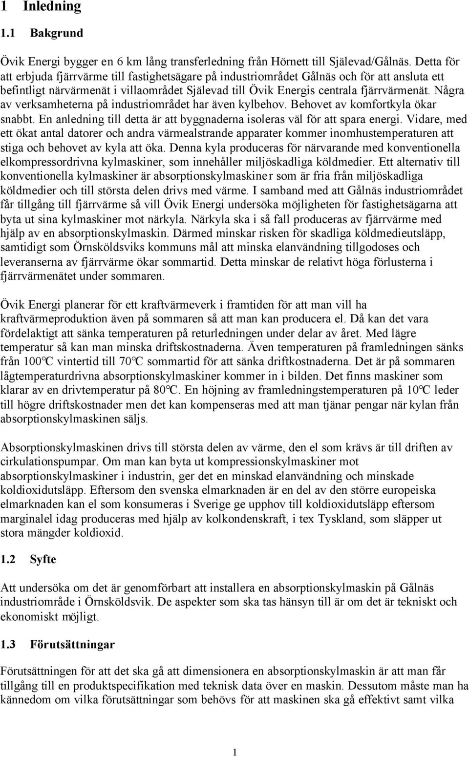 Några av verksamheterna på industriområdet har även kylbehov. Behovet av komfortkyla ökar snabbt. En anledning till detta är att byggnaderna isoleras väl för att spara energi.