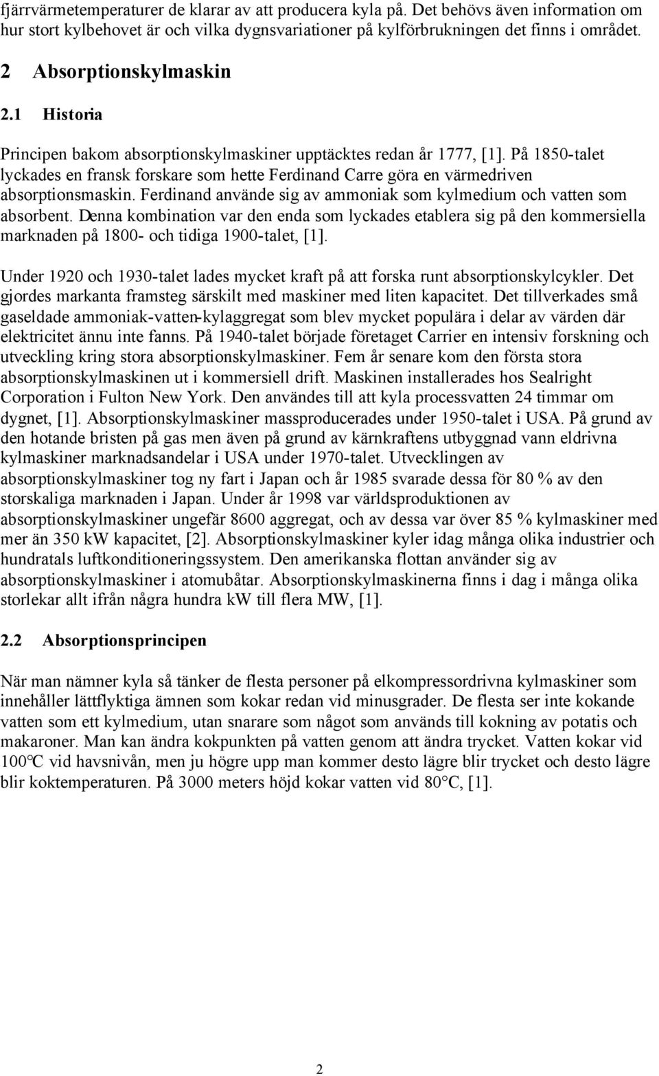 På 1850-talet lyckades en fransk forskare som hette Ferdinand Carre göra en värmedriven absorptionsmaskin. Ferdinand använde sig av ammoniak som kylmedium och vatten som absorbent.