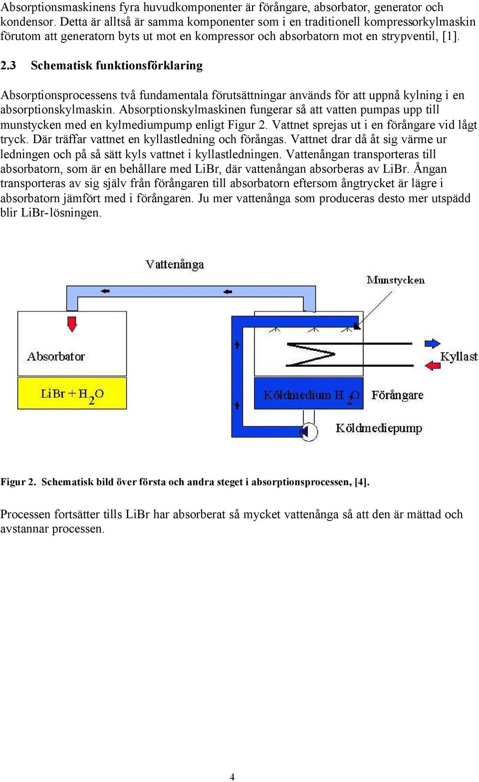 3 Schematisk funktionsförklaring Absorptionsprocessens två fundamentala förutsättningar används för att uppnå kylning i en absorptionskylmaskin.