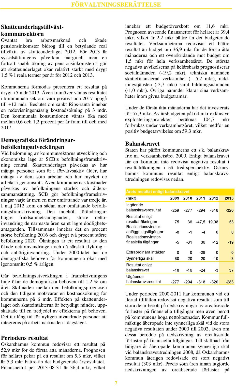 2013. Kommunerna förmodas presentera ett resultat på drygt +5 mdr 2013. Även framöver väntas resultatet i kommunala sektorn vara positivt och 2017 uppgå till +12 mdr.