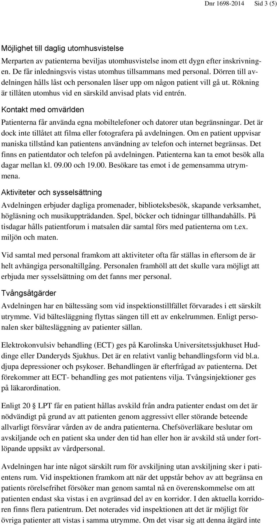 Rökning är tillåten utomhus vid en särskild anvisad plats vid entrén. Kontakt med omvärlden Patienterna får använda egna mobiltelefoner och datorer utan begränsningar.