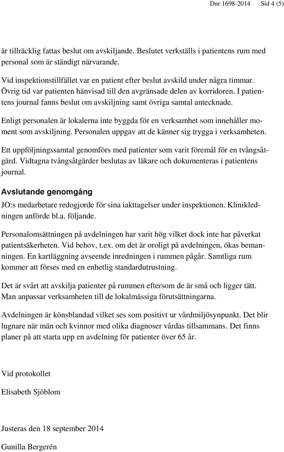 I patientens journal fanns beslut om avskiljning samt övriga samtal antecknade. Enligt personalen är lokalerna inte byggda för en verksamhet som innehåller moment som avskiljning.