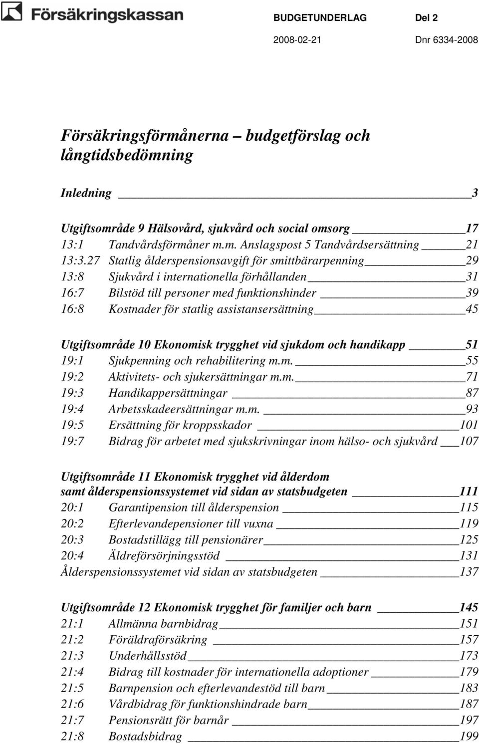 assistansersättning 45 Utgiftsområde 10 Ekonomisk trygghet vid sjukdom och handikapp 51 19:1 Sjukpenning och rehabilitering m.m. 55 19:2 Aktivitets- och sjukersättningar m.m. 71 19:3 Handikappersättningar 87 19:4 Arbetsskadeersättningar m.