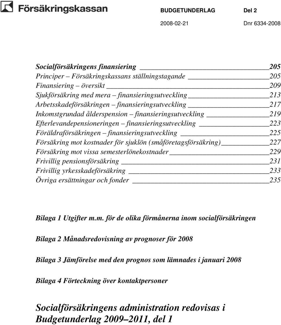 mot kostnader för sjuklön (småföretagsförsäkring) 227 Försäkring mot vissa semesterlönekostnader 229 Frivillig pensionsförsäkring 231 Frivillig yrkesskadeförsäkring 233 Övriga ersättningar och fonder