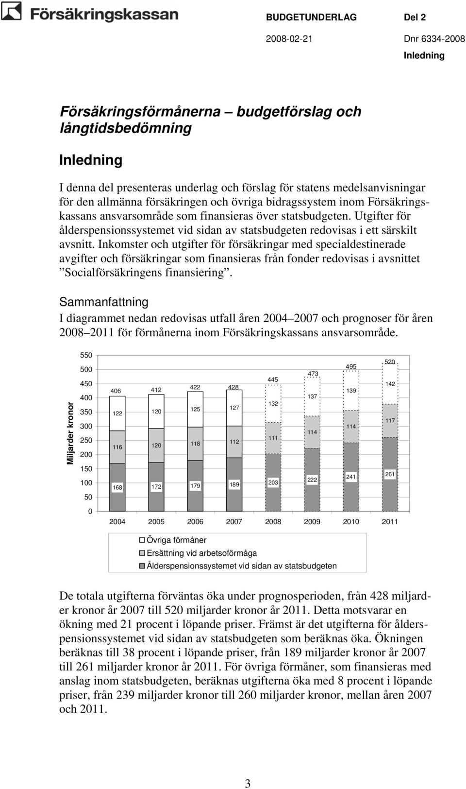 Inkomster och utgifter för försäkringar med specialdestinerade avgifter och försäkringar som finansieras från fonder redovisas i avsnittet Socialförsäkringens finansiering.