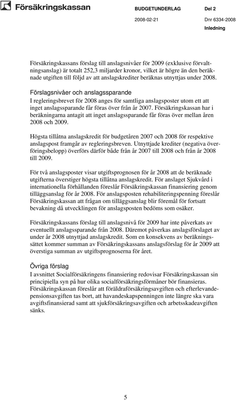 Förslagsnivåer och anslagssparande I regleringsbrevet för 2008 anges för samtliga anslagsposter utom ett att inget anslagssparande får föras över från år 2007.