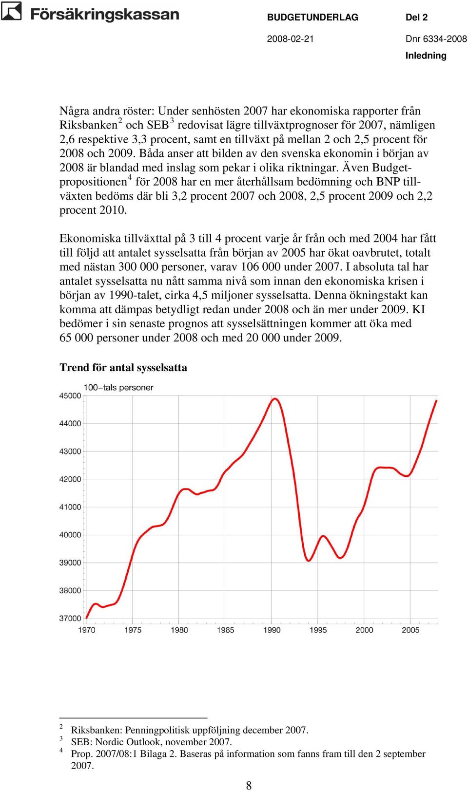 Även Budgetpropositionen 4 för 2008 har en mer återhållsam bedömning och BNP tillväxten bedöms där bli 3,2 procent 2007 och 2008, 2,5 procent 2009 och 2,2 procent 2010.