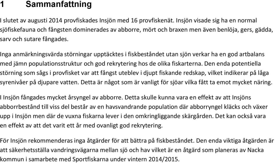 Inga anmärkningsvärda störningar upptäcktes i fiskbeståndet utan sjön verkar ha en god artbalans med jämn populationsstruktur och god rekrytering hos de olika fiskarterna.