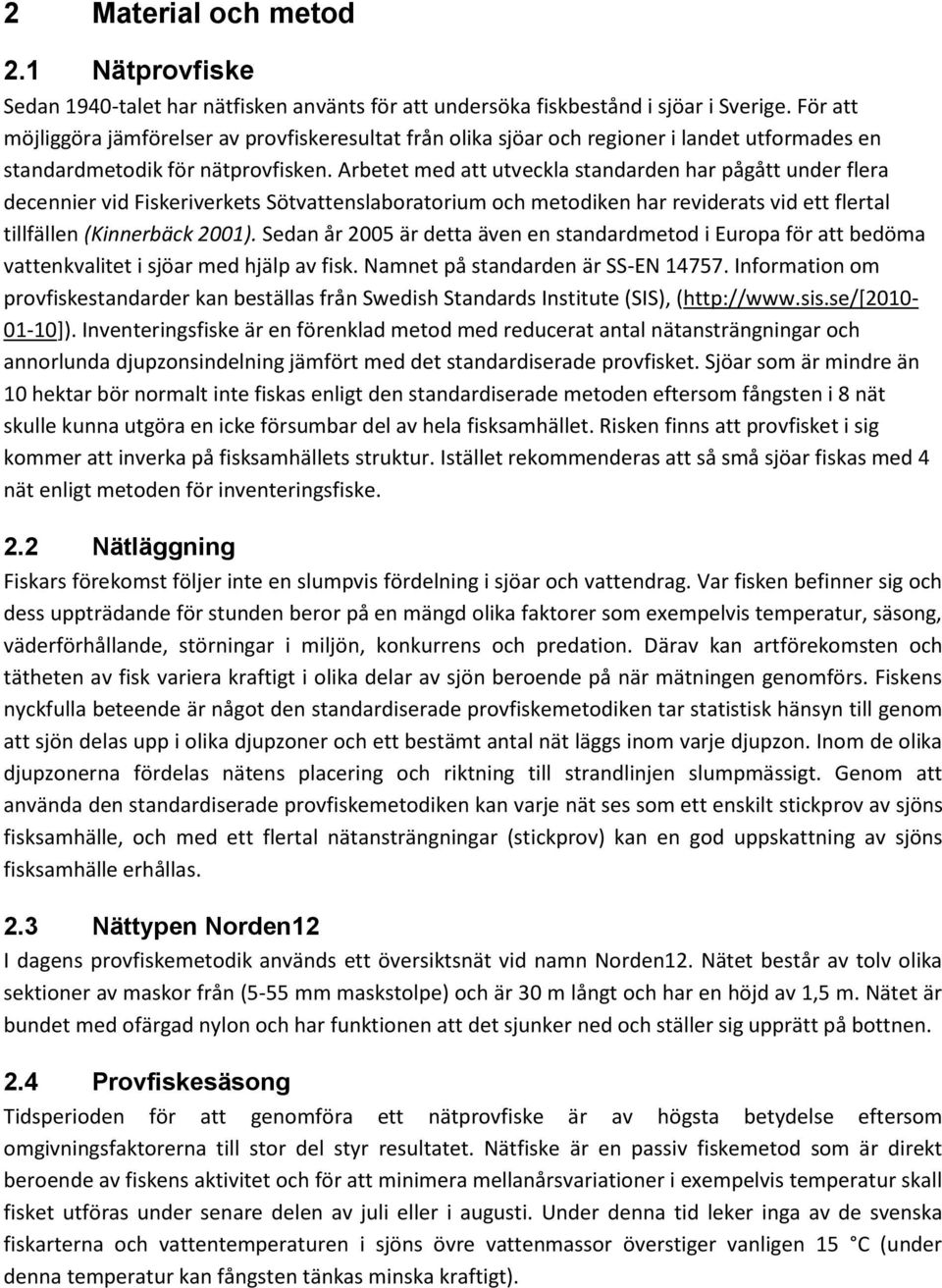 Arbetet med att utveckla standarden har pågått under flera decennier vid Fiskeriverkets Sötvattenslaboratorium och metodiken har reviderats vid ett flertal tillfällen (Kinnerbäck 2001).