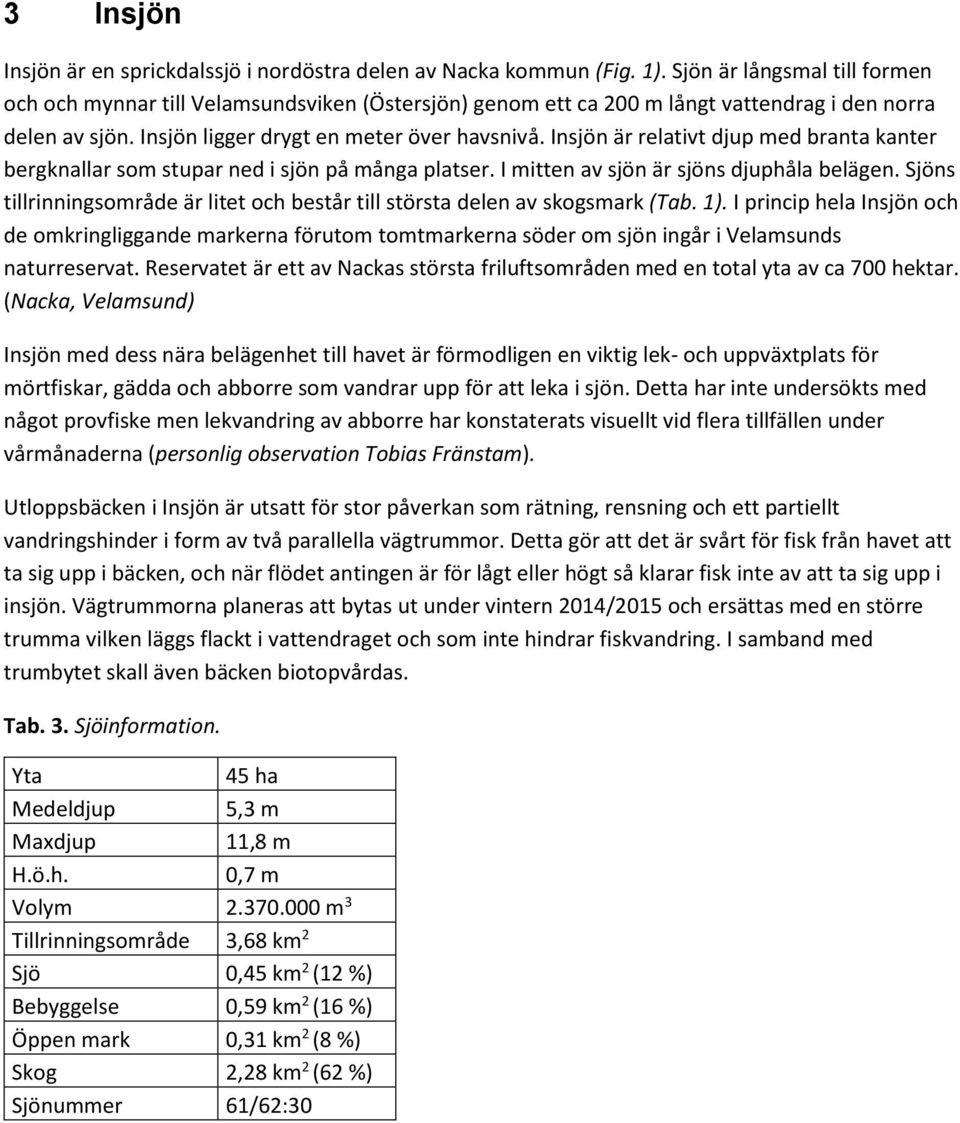 Insjön är relativt djup med branta kanter bergknallar som stupar ned i sjön på många platser. I mitten av sjön är sjöns djuphåla belägen.