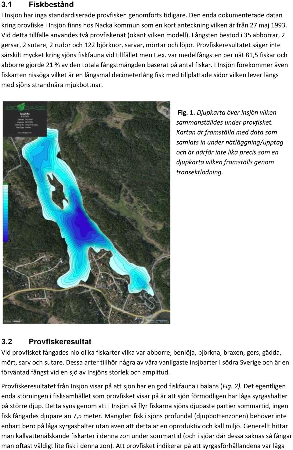 Fångsten bestod i 35 abborrar, 2 gersar, 2 sutare, 2 rudor och 122 björknor, sarvar, mörtar och löjor. Provfiskeresultatet säger inte särskilt mycket kring sjöns fiskfauna vid tillfället men t.ex.