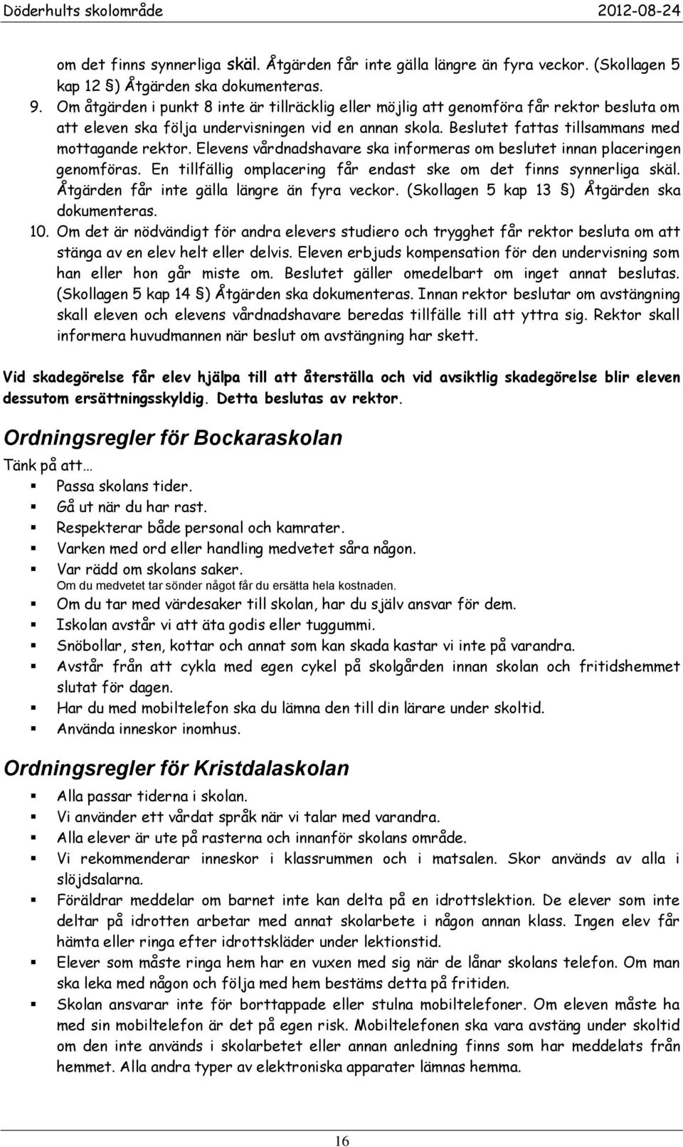 Elevens vårdnadshavare ska informeras om beslutet innan placeringen genomföras. En tillfällig omplacering får endast ske om det finns synnerliga skäl. Åtgärden får inte gälla längre än fyra veckor.