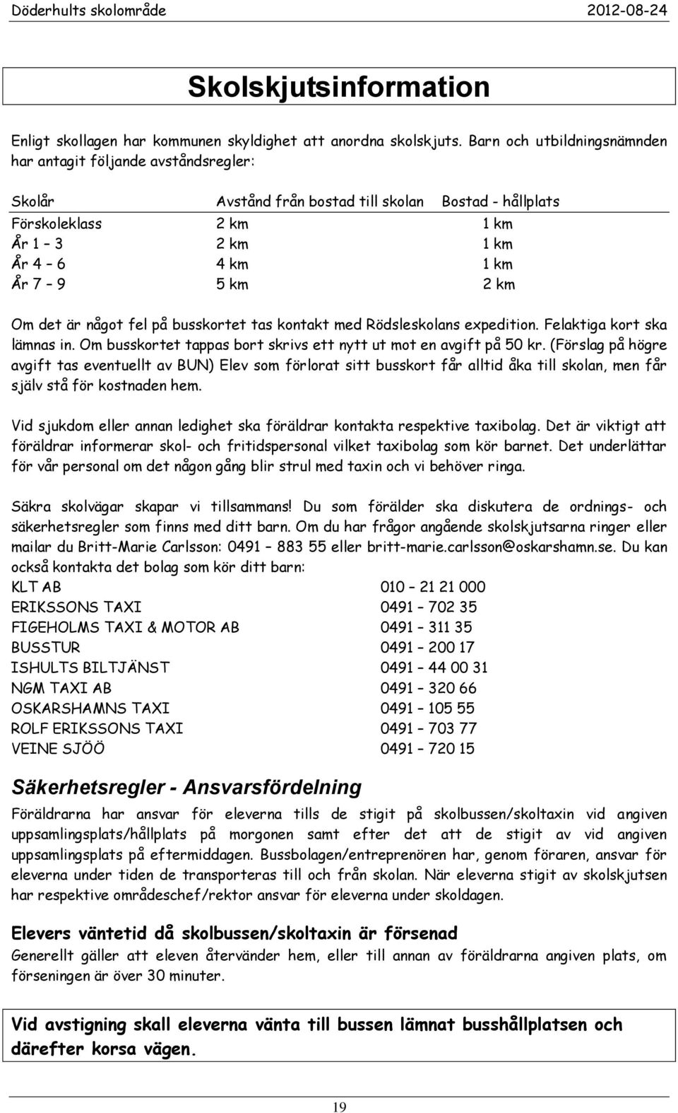 Om det är något fel på busskortet tas kontakt med Rödsleskolans expedition. Felaktiga kort ska lämnas in. Om busskortet tappas bort skrivs ett nytt ut mot en avgift på 50 kr.