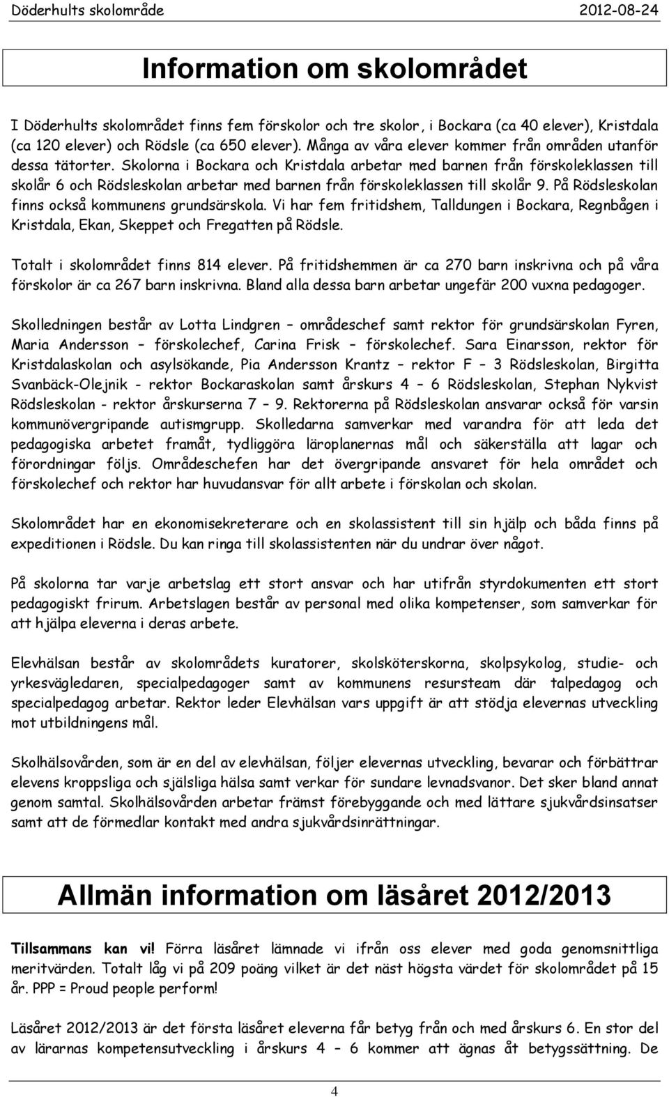 Skolorna i Bockara och Kristdala arbetar med barnen från förskoleklassen till skolår 6 och Rödsleskolan arbetar med barnen från förskoleklassen till skolår 9.