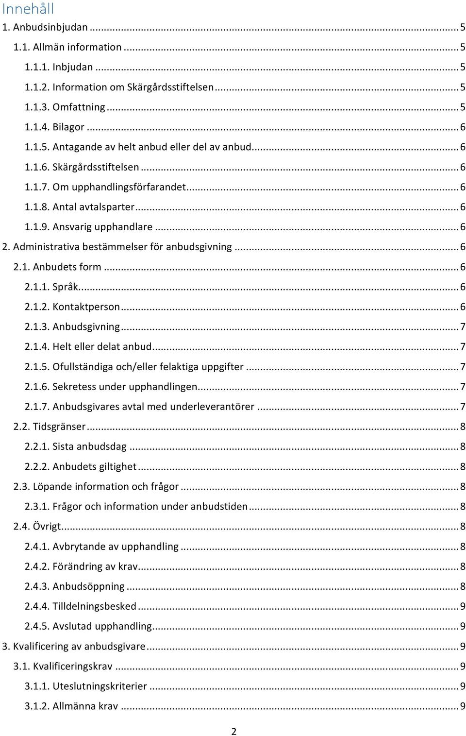 .. 6 2.1.1. Språk... 6 2.1.2. Kontaktperson... 6 2.1.3. Anbudsgivning... 7 2.1.4. Helt eller delat anbud... 7 2.1.5. Ofullständiga och/eller felaktiga uppgifter... 7 2.1.6. Sekretess under upphandlingen.