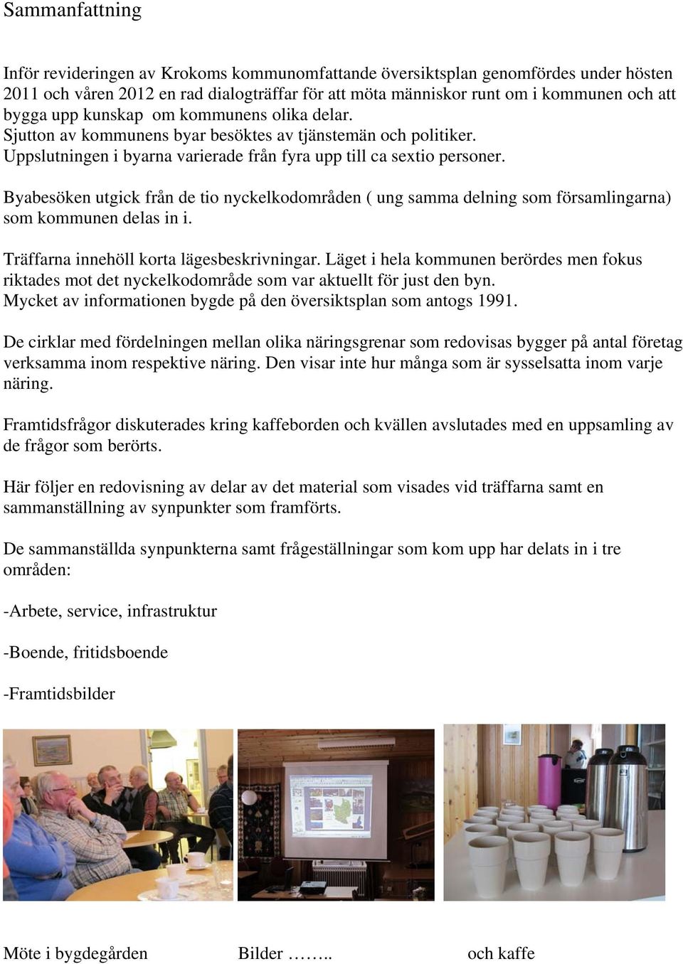 Byabesöken utgick från de tio nyckelkodområden ( ung samma delning som församlingarna) som kommunen delas in i. Träffarna innehöll korta lägesbeskrivningar.