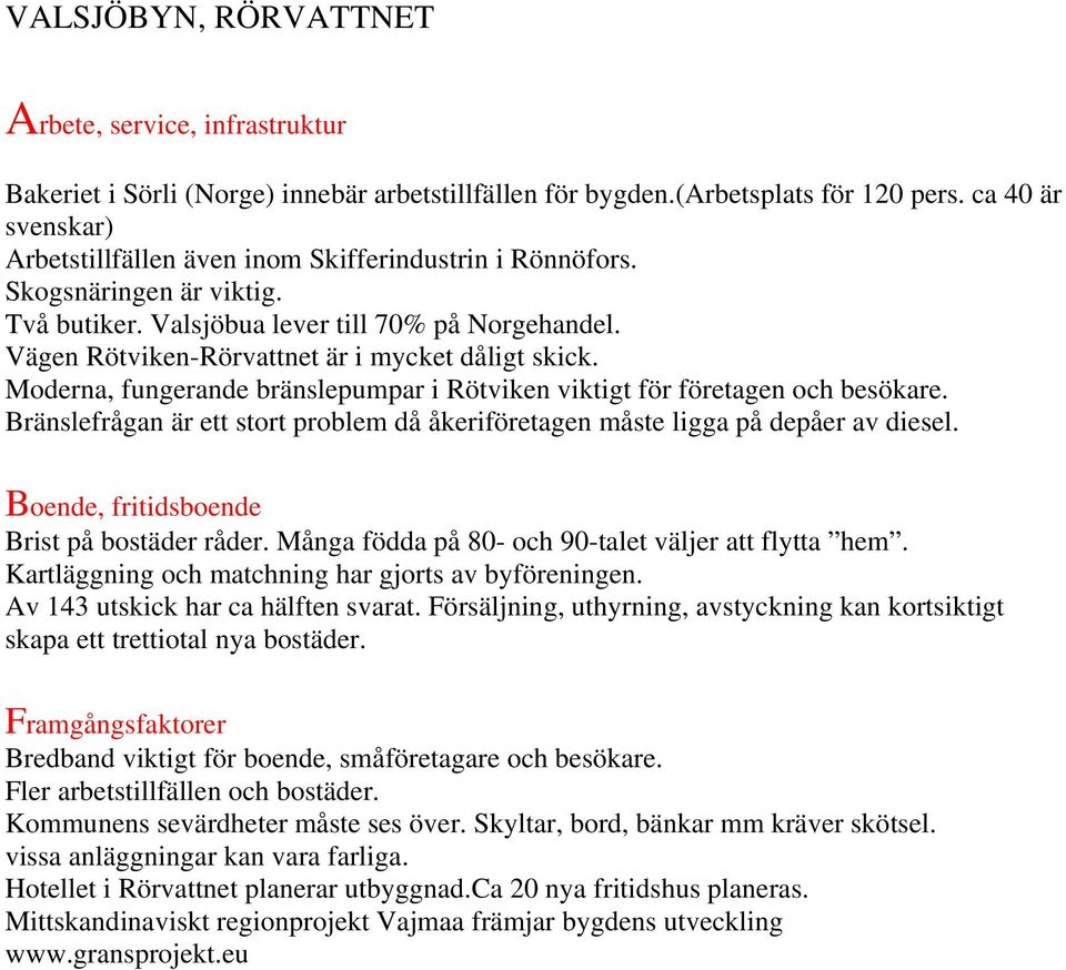 Vägen Rötviken-Rörvattnet är i mycket dåligt skick. Moderna, fungerande bränslepumpar i Rötviken viktigt för företagen och besökare.