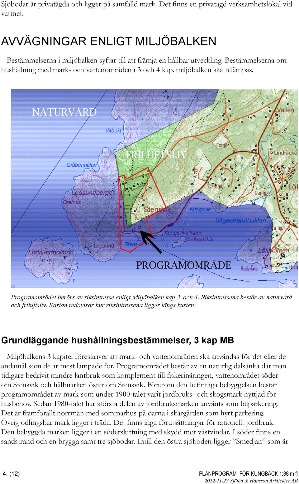 miljöbalken ska tillämpas. Programområdet berörs av riksintresse enligt Miljöbalken kap 3 och 4. Riksintressena består av naturvård och friluftsliv.