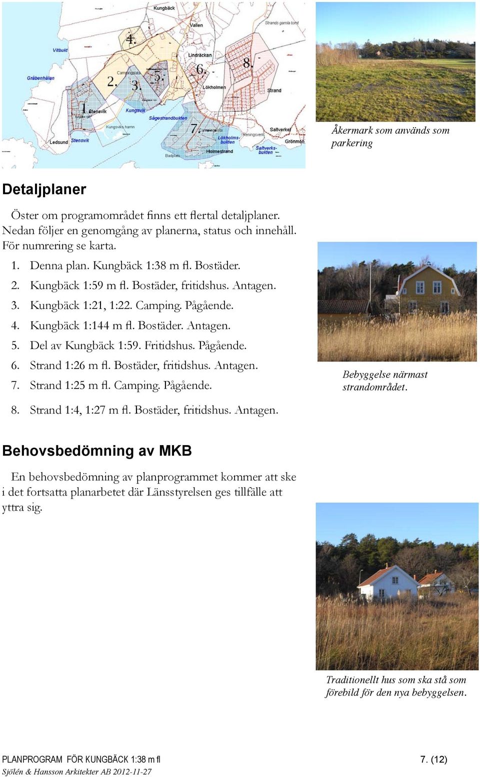 Pågående. 6. Strand :6 m fl. Bostäder, fritidshus. Antagen. 7. Strand : m fl. Camping. Pågående. 8. Strand :4, :7 m fl. Bostäder, fritidshus. Antagen. Bebyggelse närmast strandområdet.