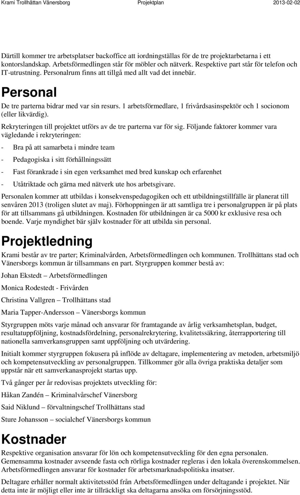 1 arbetsförmedlare, 1 frivårdsasinspektör och 1 socionom (eller likvärdig). Rekryteringen till projektet utförs av de tre parterna var för sig.