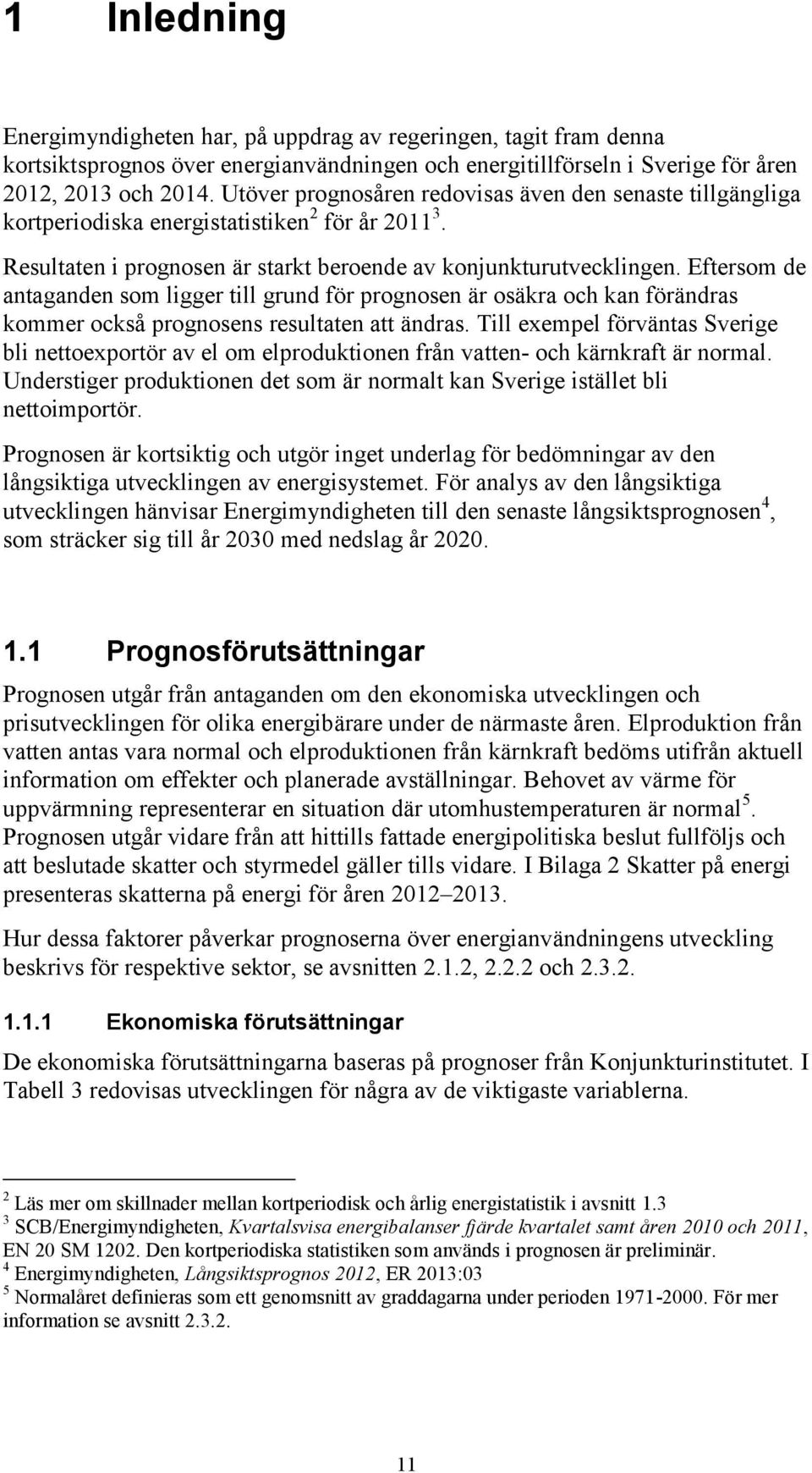 Eftersom de antaganden som ligger till grund för prognosen är osäkra och kan förändras kommer också prognosens resultaten att ändras.