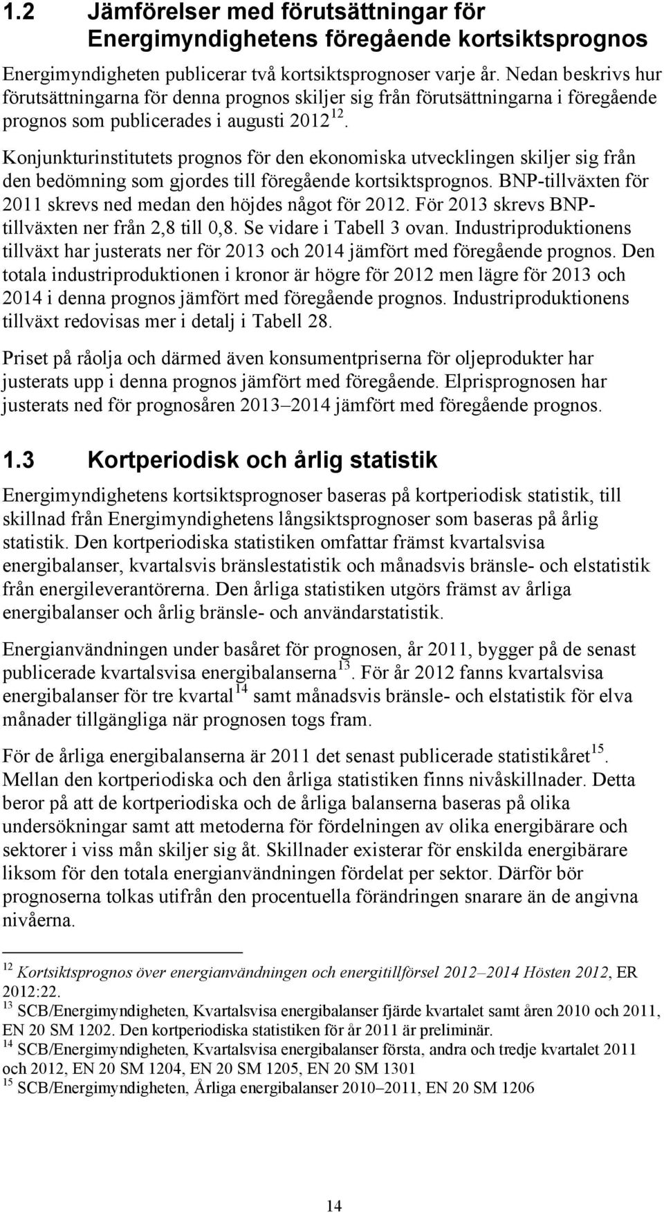 Konjunkturinstitutets prognos för den ekonomiska utvecklingen skiljer sig från den bedömning som gjordes till föregående kortsiktsprognos.