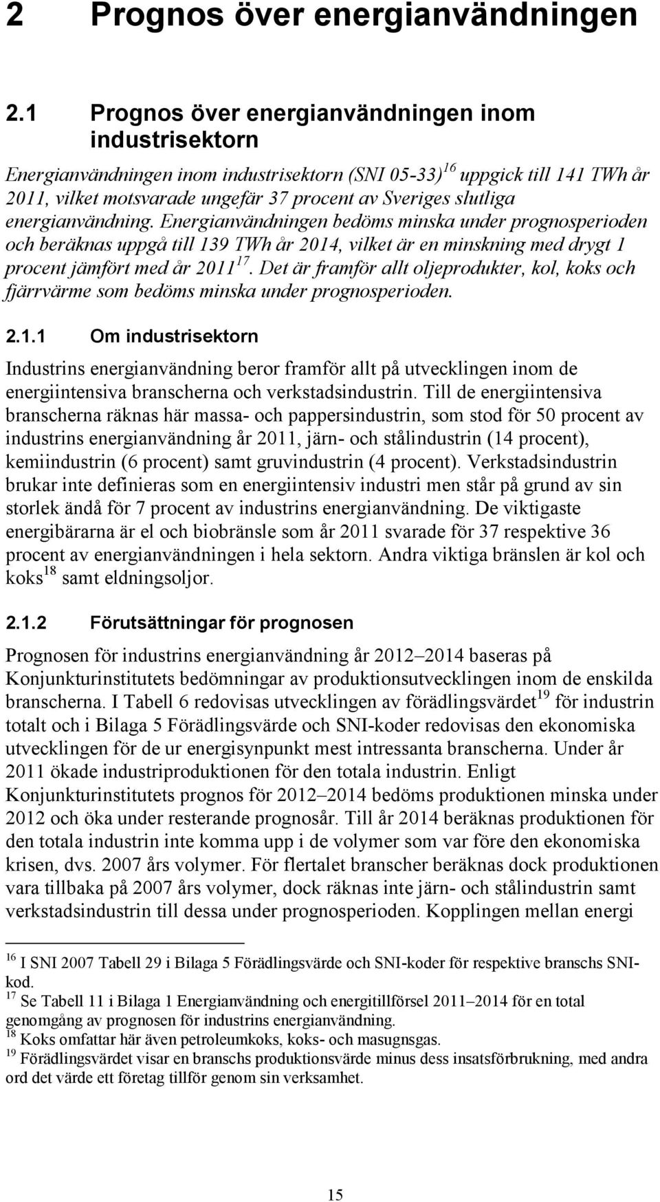 energianvändning. Energianvändningen bedöms minska under prognosperioden och beräknas uppgå till 139 TWh år 2014, vilket är en minskning med drygt 1 procent jämfört med år 2011 17.