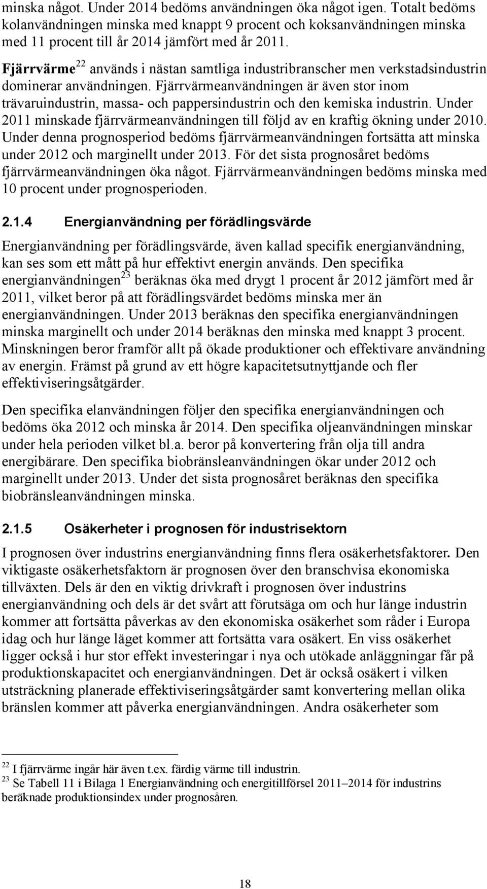 Fjärrvärmeanvändningen är även stor inom trävaruindustrin, massa- och pappersindustrin och den kemiska industrin. Under 2011 minskade fjärrvärmeanvändningen till följd av en kraftig ökning under 2010.