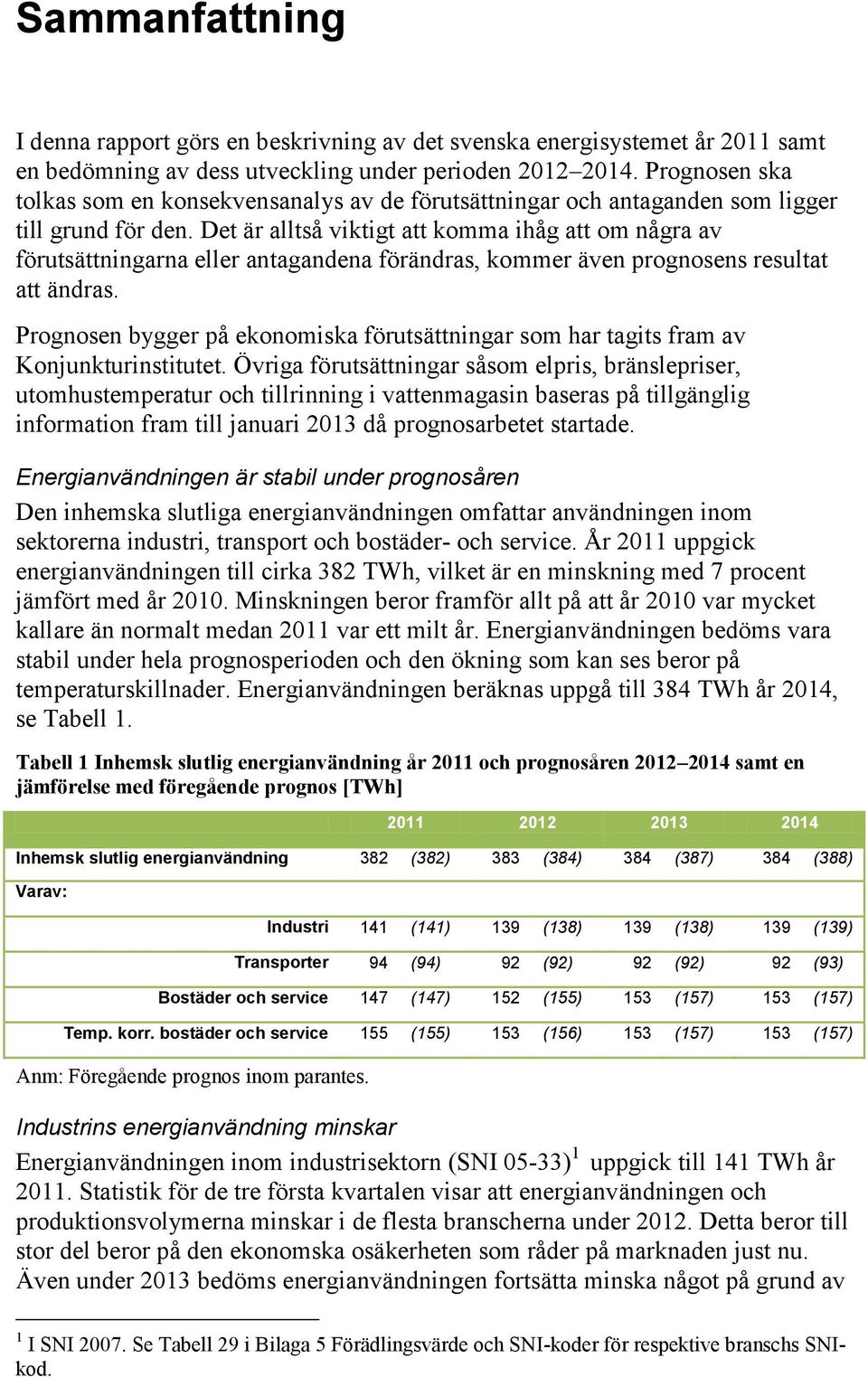 Det är alltså viktigt att komma ihåg att om några av förutsättningarna eller antagandena förändras, kommer även prognosens resultat att ändras.