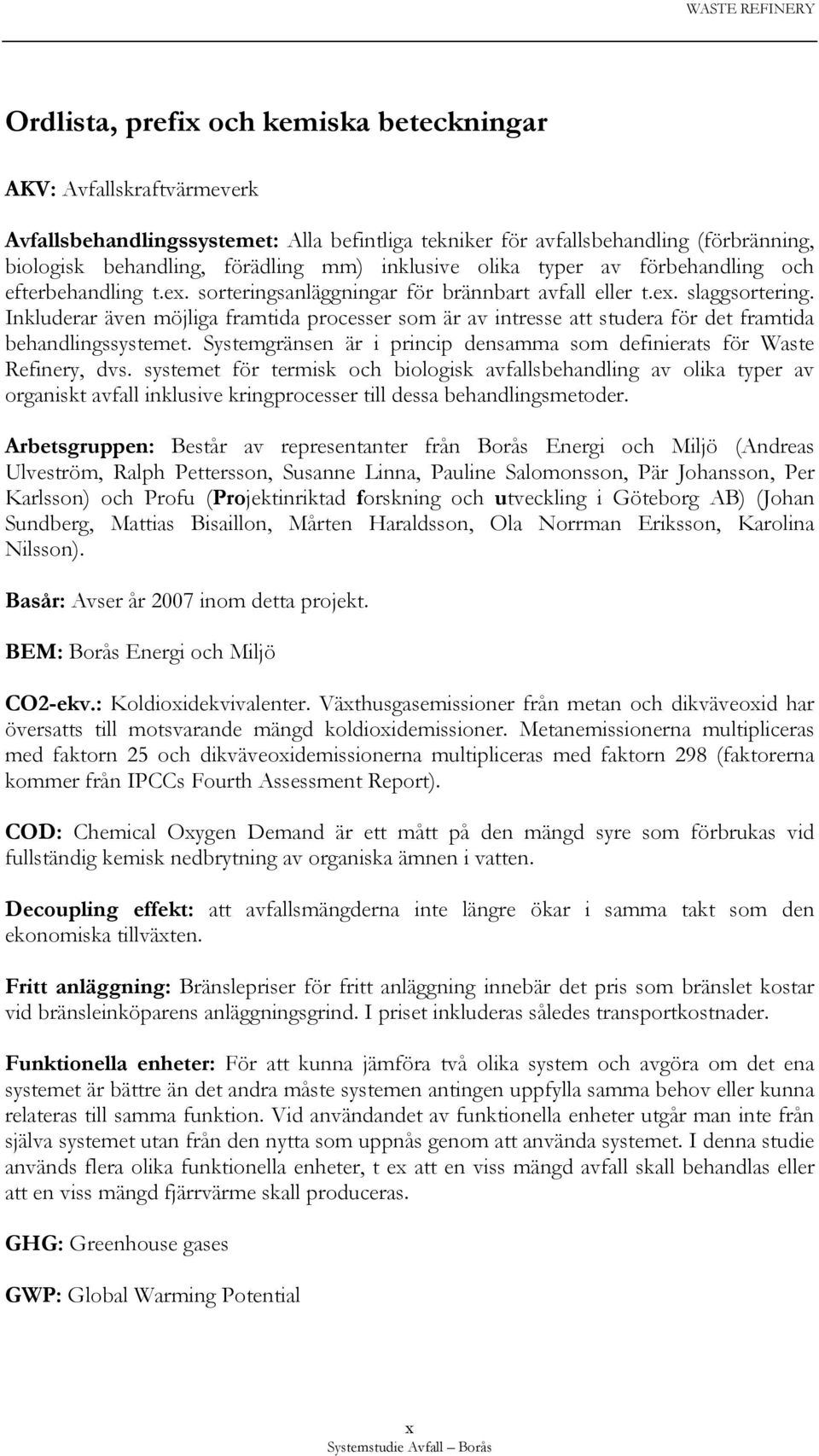 Inkluderar även möjliga framtida processer som är av intresse att studera för det framtida behandlingssystemet. Systemgränsen är i princip densamma som definierats för Waste Refinery, dvs.